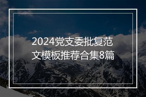 2024党支委批复范文模板推荐合集8篇