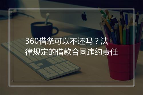 360借条可以不还吗？法律规定的借款合同违约责任