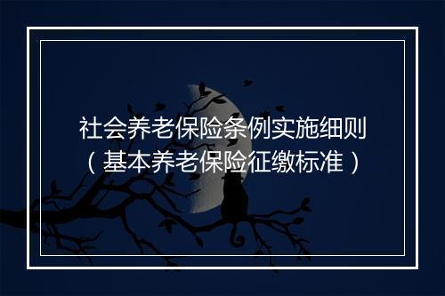 社会养老保险条例实施细则（基本养老保险征缴标准）