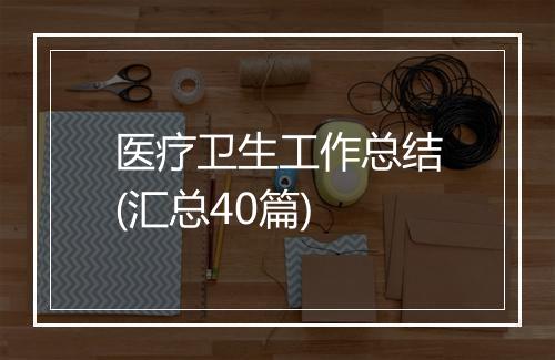 医疗卫生工作总结(汇总40篇)