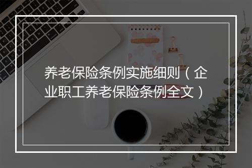 养老保险条例实施细则（企业职工养老保险条例全文）