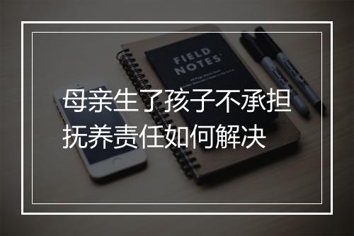 母亲生了孩子不承担抚养责任如何解决
