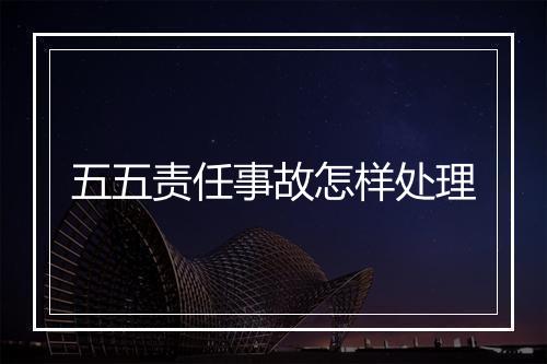五五责任事故怎样处理
