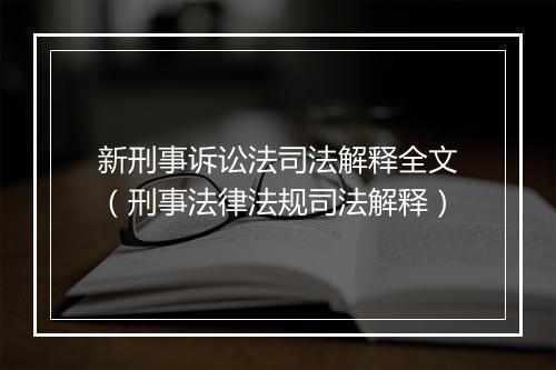 新刑事诉讼法司法解释全文（刑事法律法规司法解释）