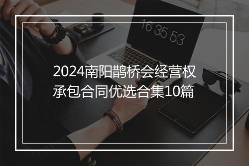 2024南阳鹊桥会经营权承包合同优选合集10篇