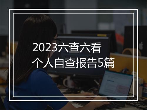 2023六查六看个人自查报告5篇