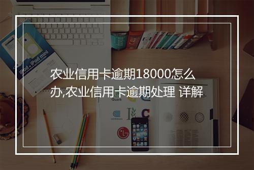 农业信用卡逾期18000怎么办,农业信用卡逾期处理 详解