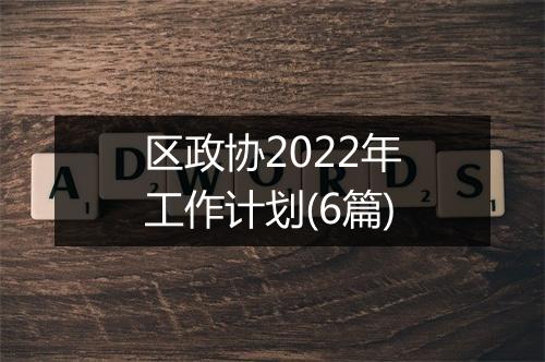 区政协2022年工作计划(6篇)