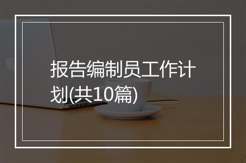 报告编制员工作计划(共10篇)