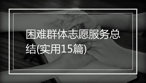 困难群体志愿服务总结(实用15篇)