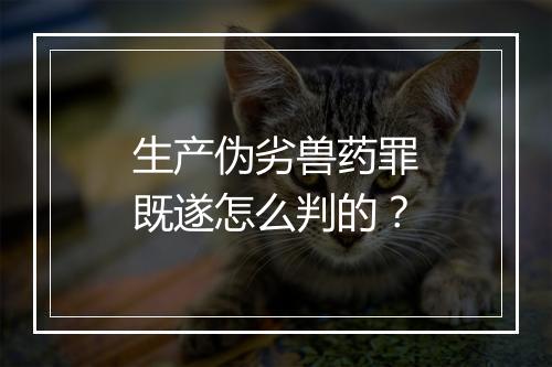 生产伪劣兽药罪既遂怎么判的？