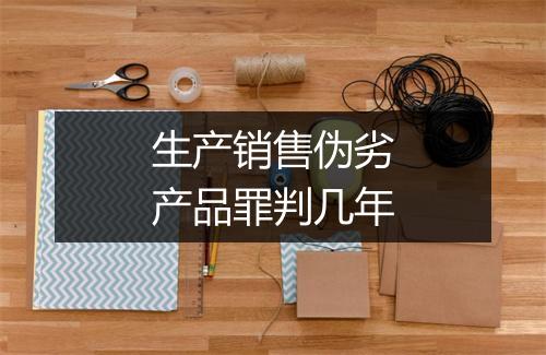 生产销售伪劣产品罪判几年
