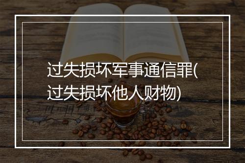 过失损坏军事通信罪(过失损坏他人财物)