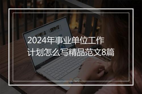 2024年事业单位工作计划怎么写精品范文8篇