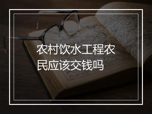 农村饮水工程农民应该交钱吗