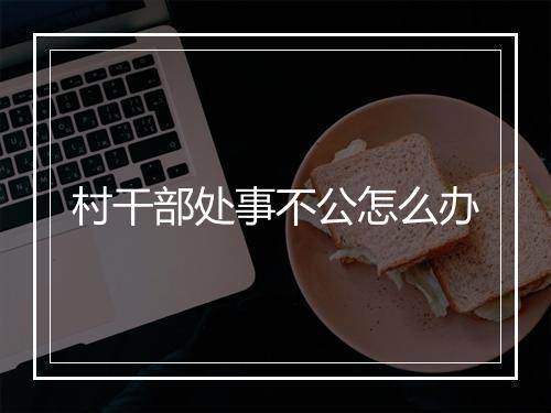 村干部处事不公怎么办