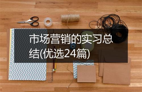 市场营销的实习总结(优选24篇)