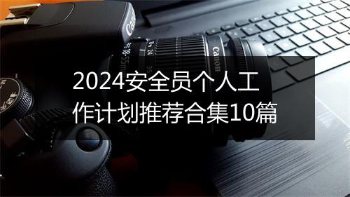 2024安全员个人工作计划推荐合集10篇