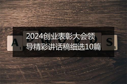 2024创业表彰大会领导精彩讲话稿细选10篇