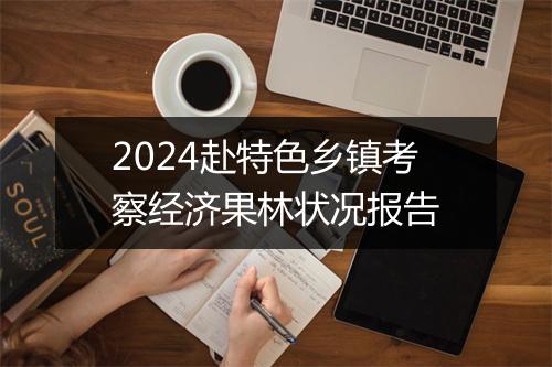 2024赴特色乡镇考察经济果林状况报告