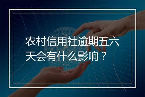 农村信用社逾期五六天会有什么影响？