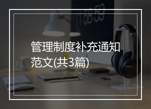 管理制度补充通知范文(共3篇)