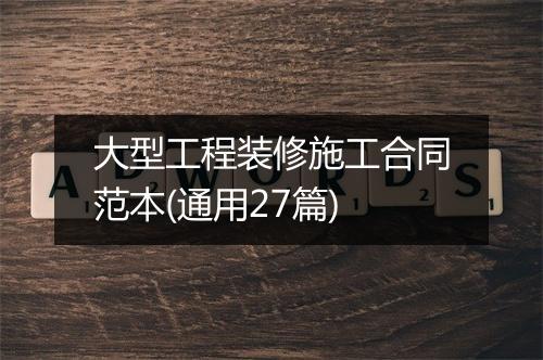 大型工程装修施工合同范本(通用27篇)