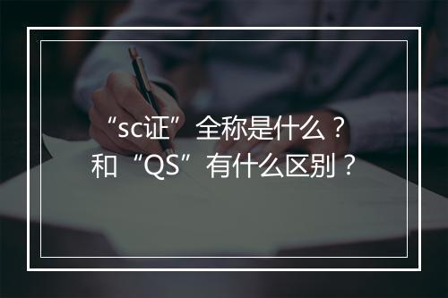 “sc证”全称是什么？和“QS”有什么区别？