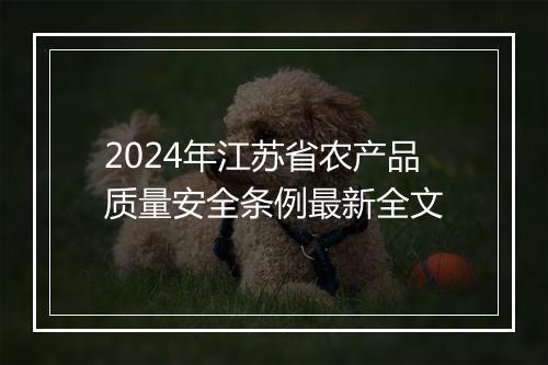 2024年江苏省农产品质量安全条例最新全文