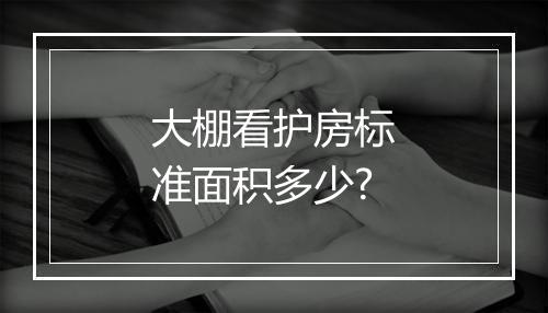 大棚看护房标准面积多少?