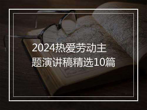 2024热爱劳动主题演讲稿精选10篇