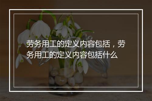 劳务用工的定义内容包括，劳务用工的定义内容包括什么