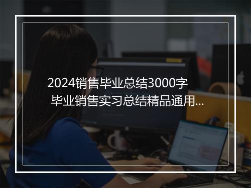 2024销售毕业总结3000字 毕业销售实习总结精品通用版10篇