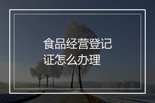 食品经营登记证怎么办理