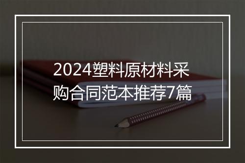 2024塑料原材料采购合同范本推荐7篇