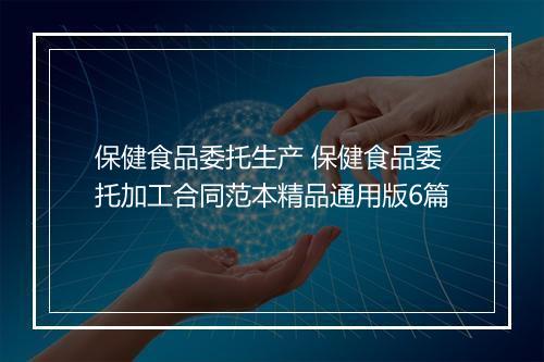 保健食品委托生产 保健食品委托加工合同范本精品通用版6篇