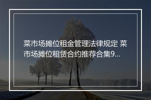 菜市场摊位租金管理法律规定 菜市场摊位租赁合约推荐合集9篇