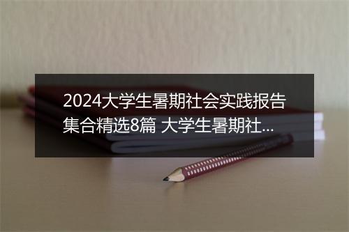 2024大学生暑期社会实践报告集合精选8篇 大学生暑期社会实践报告集合精选8篇