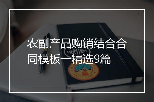 农副产品购销结合合同模板一精选9篇
