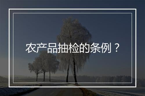 农产品抽检的条例？