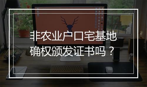 非农业户口宅基地确权颁发证书吗？