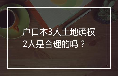 户口本3人土地确权2人是合理的吗？