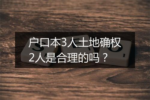 户口本3人土地确权2人是合理的吗？