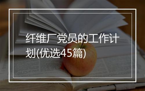 纤维厂党员的工作计划(优选45篇)