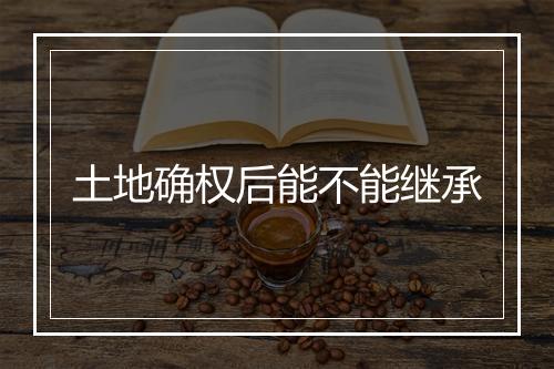 土地确权后能不能继承
