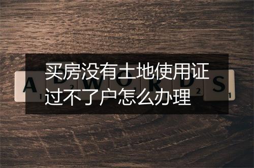 买房没有土地使用证过不了户怎么办理