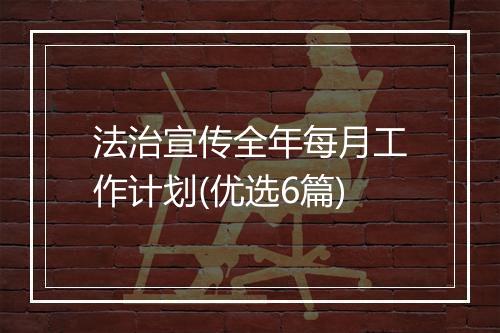 法治宣传全年每月工作计划(优选6篇)