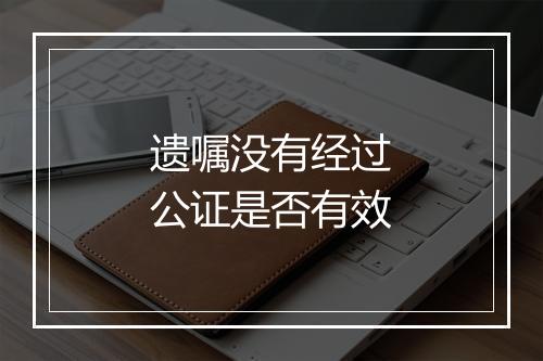 遗嘱没有经过公证是否有效