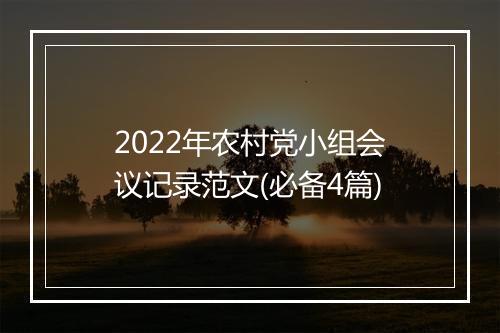 2022年农村党小组会议记录范文(必备4篇)
