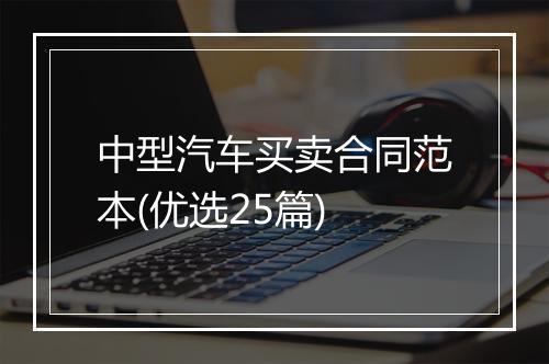 中型汽车买卖合同范本(优选25篇)